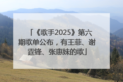 《歌手2025》第六期歌单公布，有王菲、谢霆锋、张惠妹的歌