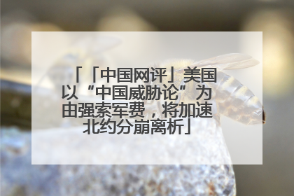 「中国网评」美国以“中国威胁论”为由强索军费，将加速北约分崩离析