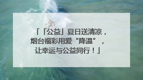 「公益」夏日送清凉，烟台福彩用爱“降温”，让幸运与公益同行！