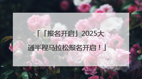 「报名开启」2025大通半程马拉松报名开启！