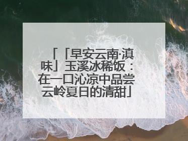 「早安云南·滇味」玉溪冰稀饭：在一口沁凉中品尝云岭夏日的清甜