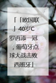 「欧国联」40岁C罗再添一冠，葡萄牙点球大战击败西班牙