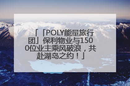 「POLY能量旅行团」保利物业与1500位业主乘风破浪，共赴湖岛之约！