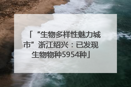 “生物多样性魅力城市”浙江绍兴：已发现生物物种5954种