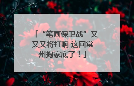 “笔画保卫战”又又又将打响 这回常州掏家底了！