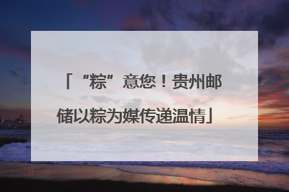 “粽”意您！贵州邮储以粽为媒传递温情