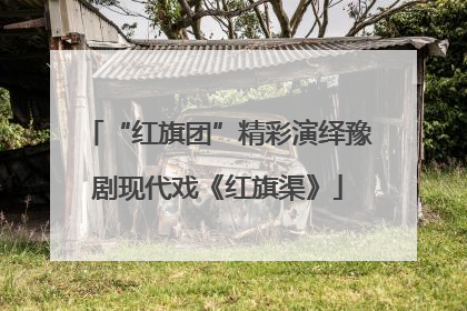 “红旗团”精彩演绎豫剧现代戏《红旗渠》
