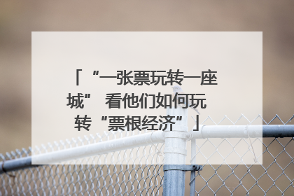 “一张票玩转一座城” 看他们如何玩转“票根经济”