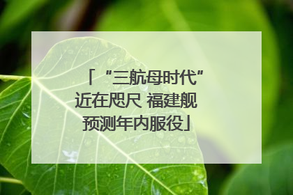 “三航母时代”近在咫尺 福建舰预测年内服役