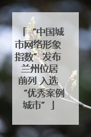 “中国城市网络形象指数”发布 兰州位居前列 入选“优秀案例城市”