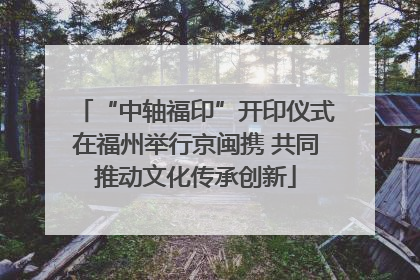 “中轴福印”开印仪式在福州举行京闽携 共同推动文化传承创新