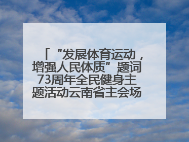“发展体育运动，增强人民体质”题词73周年全民健身主题活动云南省主会场在玉溪启动