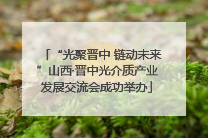 “光聚晋中 链动未来”山西·晋中光介质产业发展交流会成功举办