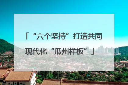 “六个坚持”打造共同现代化“瓜州样板”