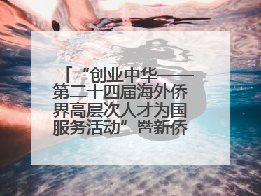 “创业中华——第二十四届海外侨界高层次人才为国服务活动”暨新侨创新创业大会在雄安新区开幕