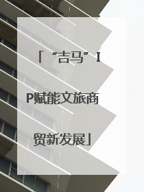 “吉马”IP赋能文旅商贸新发展
