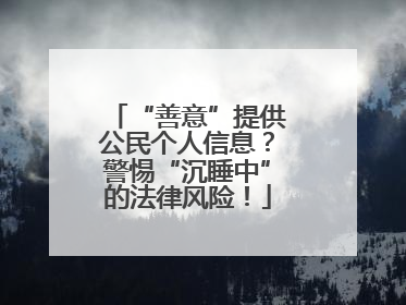 “善意”提供公民个人信息？警惕“沉睡中”的法律风险！