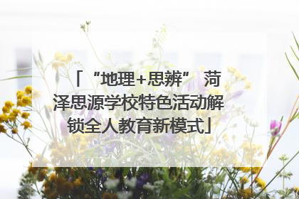 “地理+思辨” 菏泽思源学校特色活动解锁全人教育新模式
