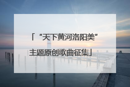 “天下黄河洛阳美”主题原创歌曲征集