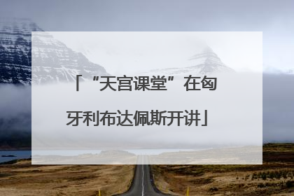 “天宫课堂”在匈牙利布达佩斯开讲