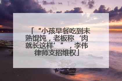 “小孩早餐吃到未熟馄饨，老板称‘肉就长这样’”，李伟律师支招维权