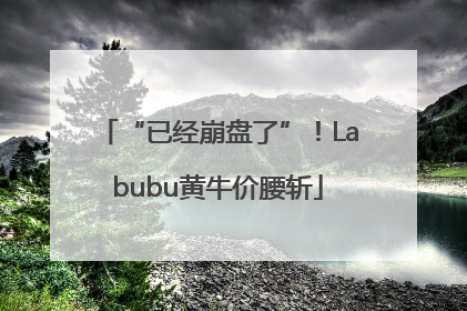 “已经崩盘了”！Labubu黄牛价腰斩