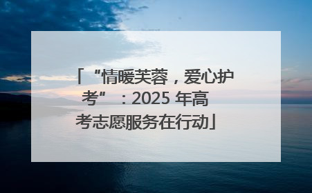 “情暖芙蓉，爱心护考”：2025 年高考志愿服务在行动