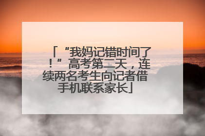 “我妈记错时间了！”高考第二天，连续两名考生向记者借手机联系家长