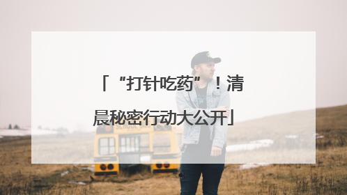 “打针吃药”！清晨秘密行动大公开