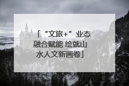 “文旅+”业态融合赋能 绘就山水人文新画卷