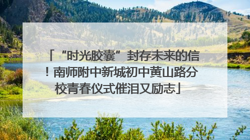 “时光胶囊”封存未来的信！南师附中新城初中黄山路分校青春仪式催泪又励志