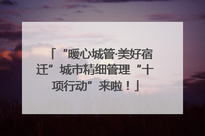 “暖心城管·美好宿迁”城市精细管理“十项行动”来啦！