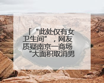 “此处仅有女卫生间”，网友质疑南京一商场“大面积取消男厕”，商场最新回应