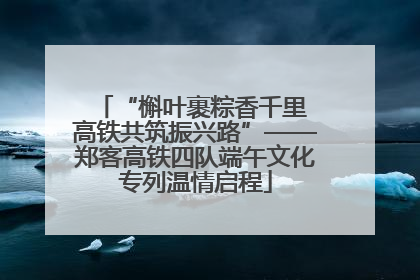 “槲叶裹粽香千里 高铁共筑振兴路”——郑客高铁四队端午文化专列温情启程