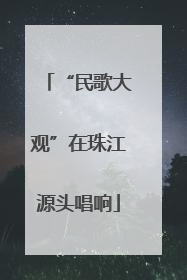 “民歌大观”在珠江源头唱响