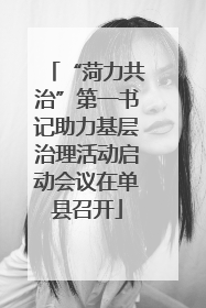“菏力共治”第一书记助力基层治理活动启动会议在单县召开