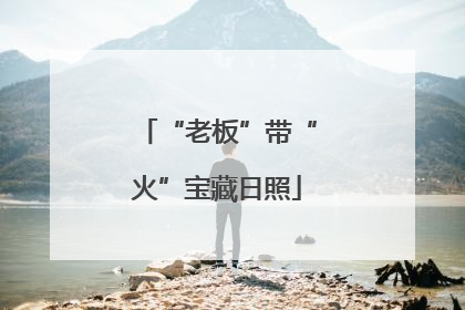 “老板”带“火”宝藏日照