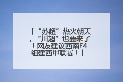 “苏超”热火朝天，“川超”也要来了！网友建议西南F4组建西甲联赛！