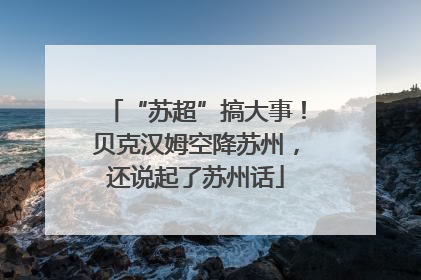“苏超”搞大事！贝克汉姆空降苏州，还说起了苏州话
