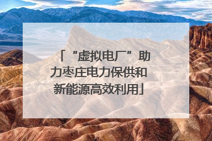 “虚拟电厂”助力枣庄电力保供和新能源高效利用