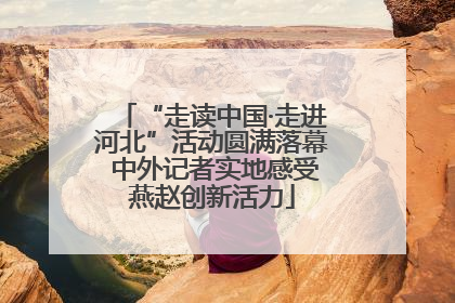 “走读中国·走进河北”活动圆满落幕 中外记者实地感受燕赵创新活力