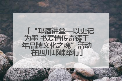 “邛酒讲堂—以史记为墨 书爱情传奇铸千年品牌文化之魂”活动在四川邛崃举行