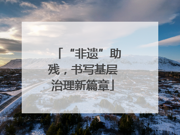 “非遗”助残，书写基层治理新篇章