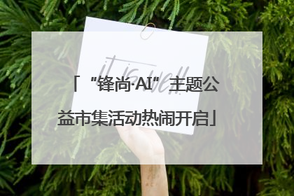 “锋尚·AI”主题公益市集活动热闹开启