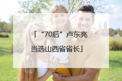 “70后”卢东亮当选山西省省长