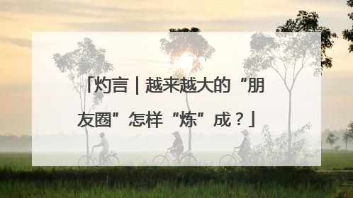 灼言｜越来越大的“朋友圈”怎样“炼”成？