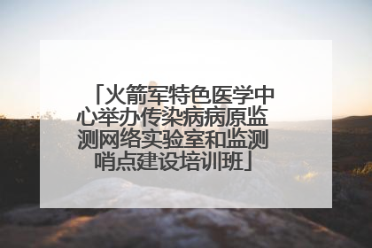 火箭军特色医学中心举办传染病病原监测网络实验室和监测哨点建设培训班