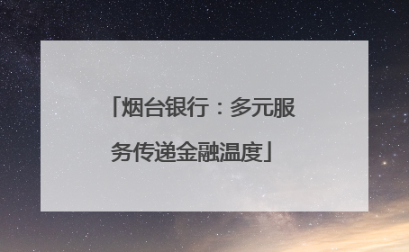 烟台银行：多元服务传递金融温度