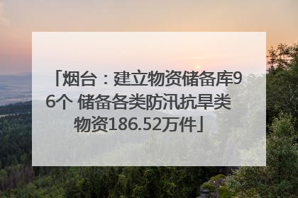 烟台：建立物资储备库96个 储备各类防汛抗旱类物资186.52万件