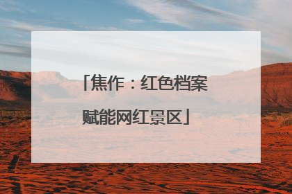 焦作：红色档案赋能网红景区